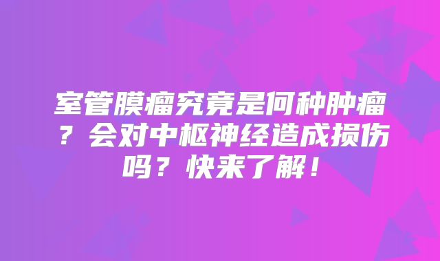 室管膜瘤究竟是何种肿瘤？会对中枢神经造成损伤吗？快来了解！