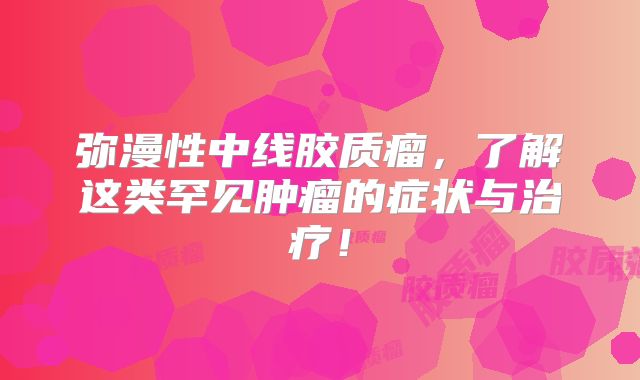 弥漫性中线胶质瘤，了解这类罕见肿瘤的症状与治疗！