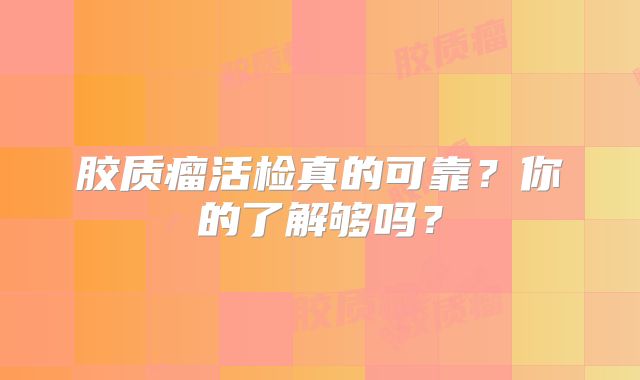 胶质瘤活检真的可靠？你的了解够吗？