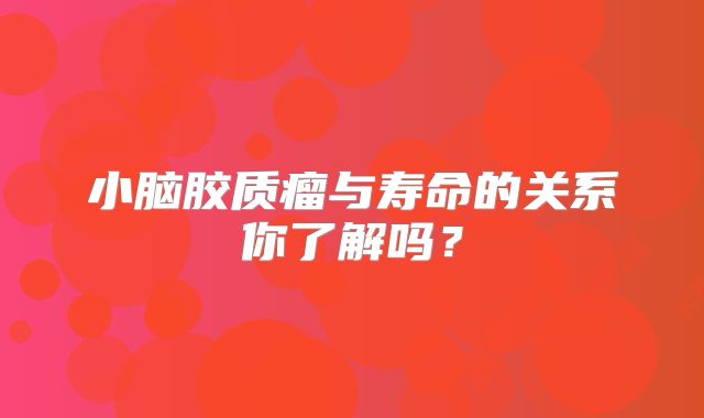 小脑胶质瘤与寿命的关系你了解吗？