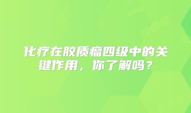 化疗在胶质瘤四级中的关键作用，你了解吗？