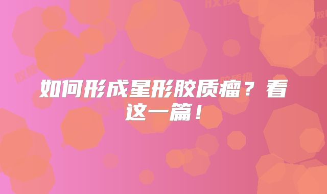 如何形成星形胶质瘤？看这一篇！