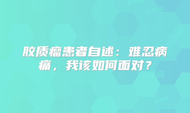 胶质瘤患者自述：难忍病痛，我该如何面对？