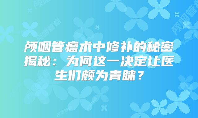 颅咽管瘤术中修补的秘密揭秘：为何这一决定让医生们颇为青睐？