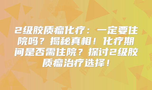 2级胶质瘤化疗：一定要住院吗？揭秘真相！化疗期间是否需住院？探讨2级胶质瘤治疗选择！