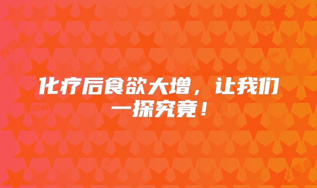 化疗后食欲大增，让我们一探究竟！