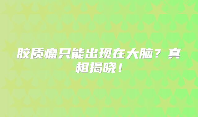 胶质瘤只能出现在大脑？真相揭晓！