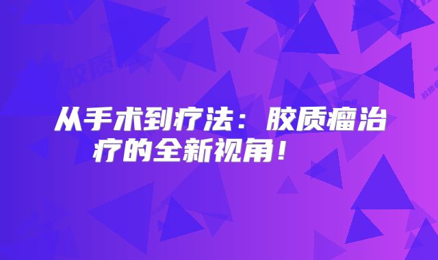 从手术到疗法：胶质瘤治疗的全新视角！  