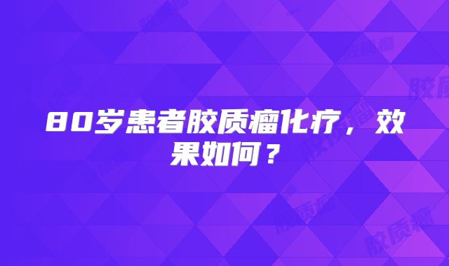 80岁患者胶质瘤化疗，效果如何？