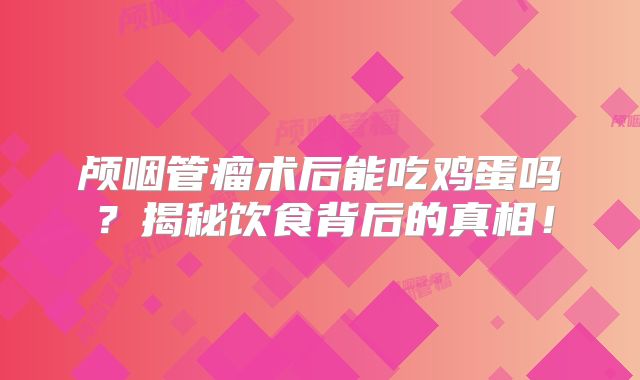 颅咽管瘤术后能吃鸡蛋吗？揭秘饮食背后的真相！