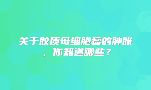 关于胶质母细胞瘤的肿胀，你知道哪些？