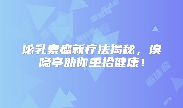 泌乳素瘤新疗法揭秘，溴隐亭助你重拾健康！