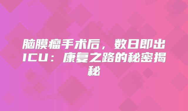 脑膜瘤手术后，数日即出ICU：康复之路的秘密揭秘