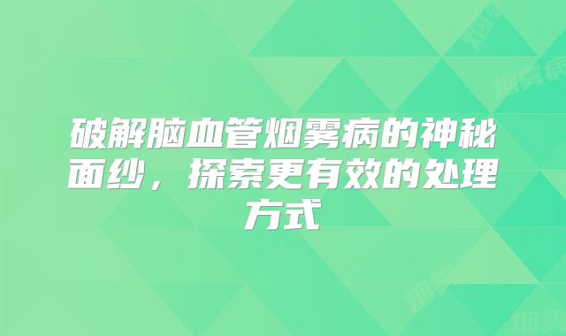 破解脑血管烟雾病的神秘面纱，探索更有效的处理方式