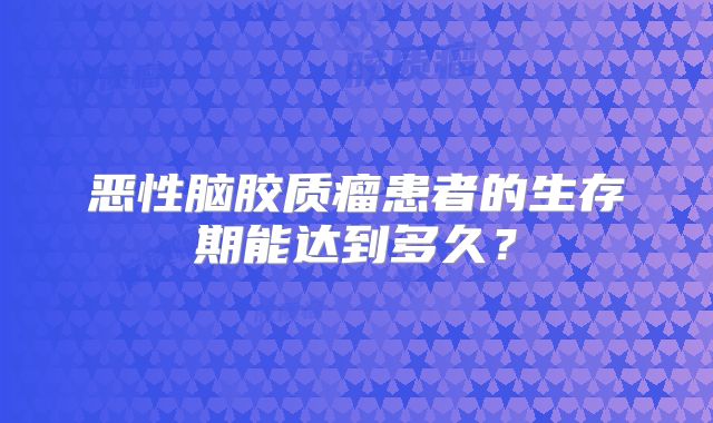 恶性脑胶质瘤患者的生存期能达到多久？