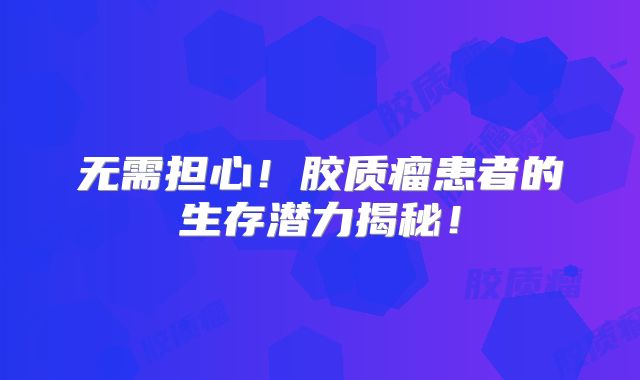 无需担心！胶质瘤患者的生存潜力揭秘！