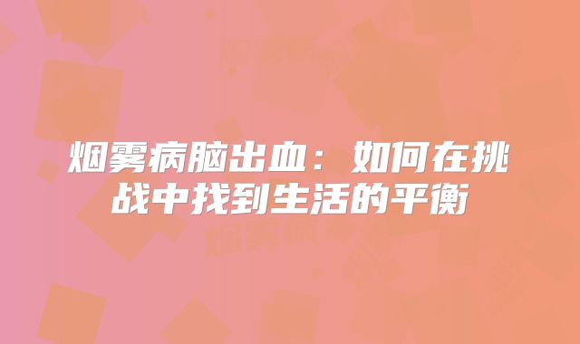 烟雾病脑出血：如何在挑战中找到生活的平衡