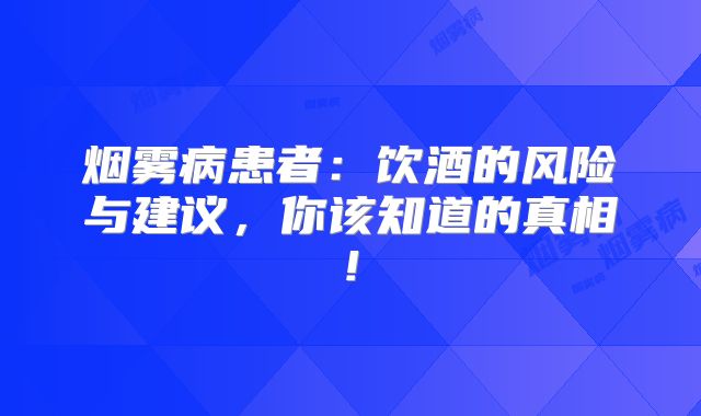 烟雾病患者：饮酒的风险与建议，你该知道的真相!