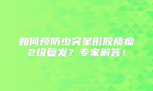 如何预防少突星形胶质瘤2级复发？专家解答！