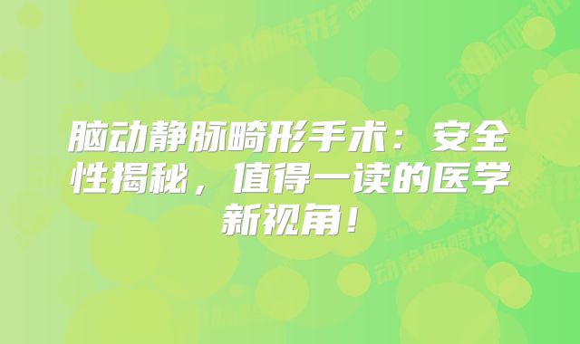 脑动静脉畸形手术：安全性揭秘，值得一读的医学新视角！