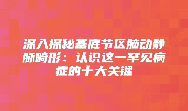 深入探秘基底节区脑动静脉畸形：认识这一罕见病症的十大关键