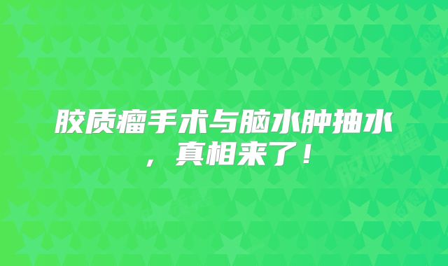 胶质瘤手术与脑水肿抽水，真相来了！