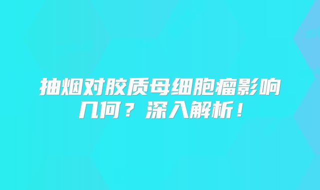 抽烟对胶质母细胞瘤影响几何？深入解析！