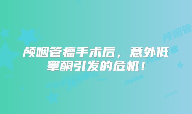 颅咽管瘤手术后，意外低睾酮引发的危机！