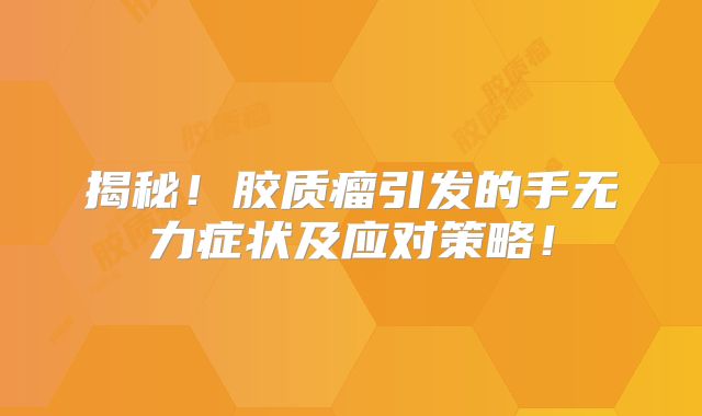 揭秘！胶质瘤引发的手无力症状及应对策略！