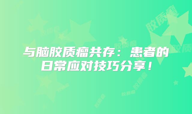 与脑胶质瘤共存：患者的日常应对技巧分享！