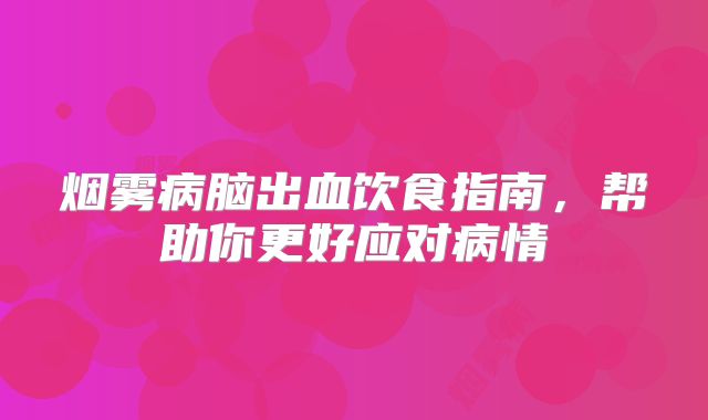 烟雾病脑出血饮食指南，帮助你更好应对病情