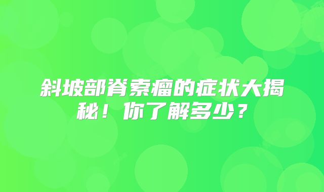 斜坡部脊索瘤的症状大揭秘！你了解多少？