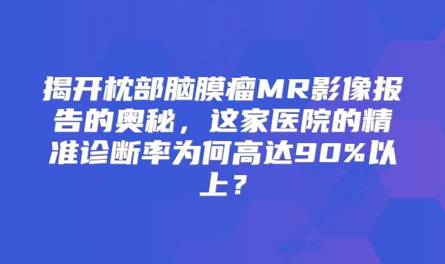 揭开枕部脑膜瘤MR影像报告的奥秘，这家医院的精准诊断率为何高达90%以上？