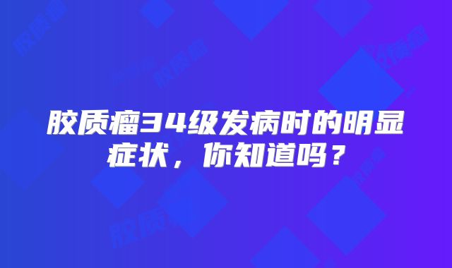 胶质瘤34级发病时的明显症状，你知道吗？