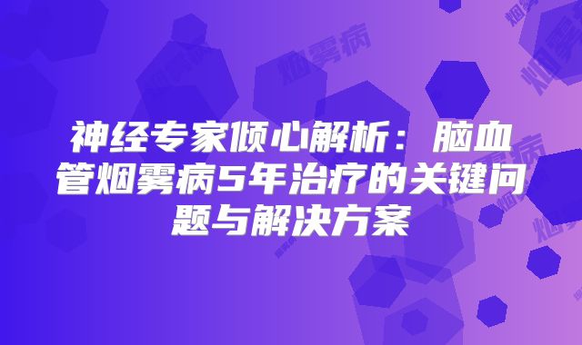 神经专家倾心解析：脑血管烟雾病5年治疗的关键问题与解决方案