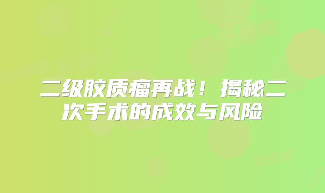 二级胶质瘤再战！揭秘二次手术的成效与风险