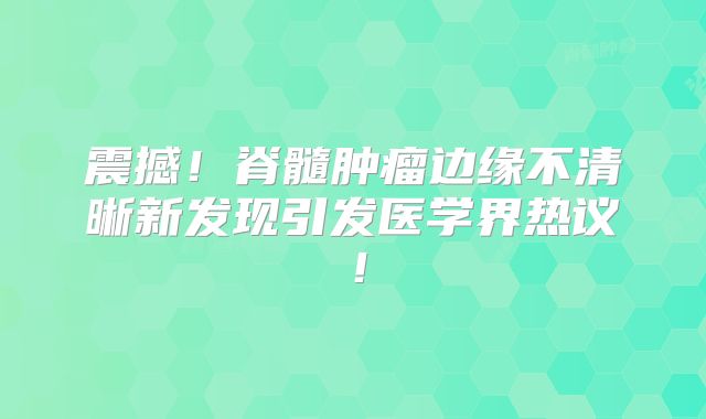 震撼！脊髓肿瘤边缘不清晰新发现引发医学界热议！