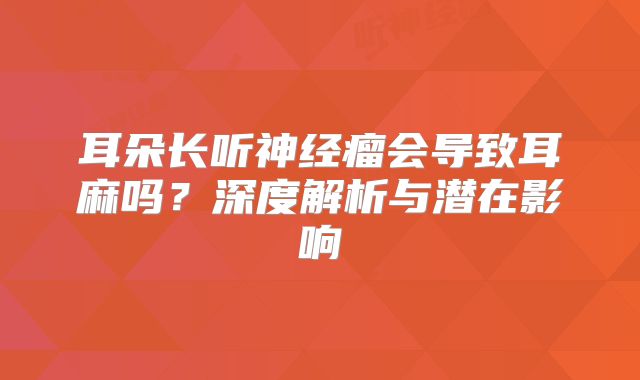 耳朵长听神经瘤会导致耳麻吗？深度解析与潜在影响