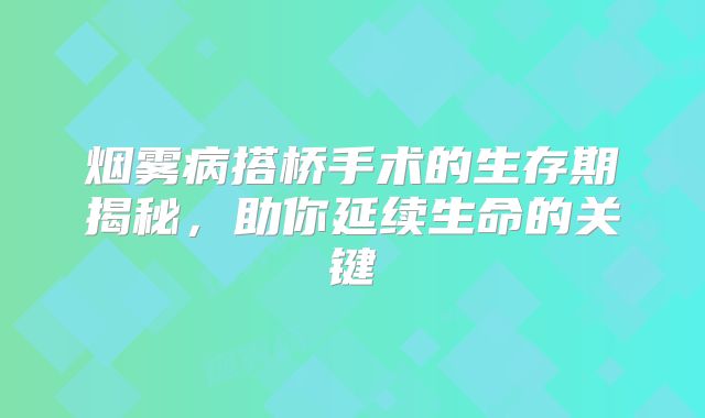 烟雾病搭桥手术的生存期揭秘，助你延续生命的关键