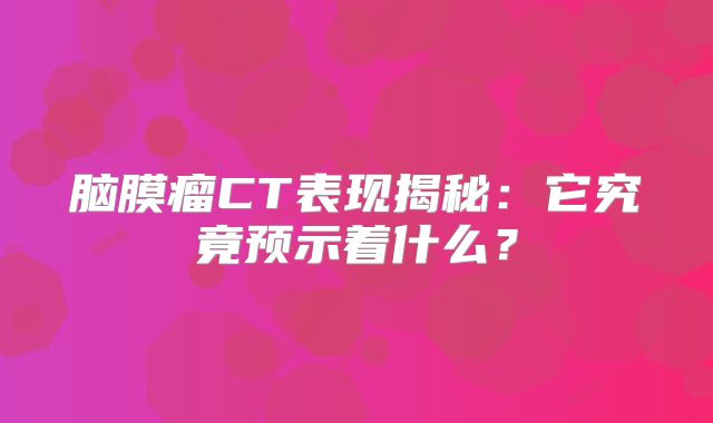脑膜瘤CT表现揭秘：它究竟预示着什么？