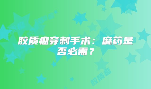 胶质瘤穿刺手术：麻药是否必需？