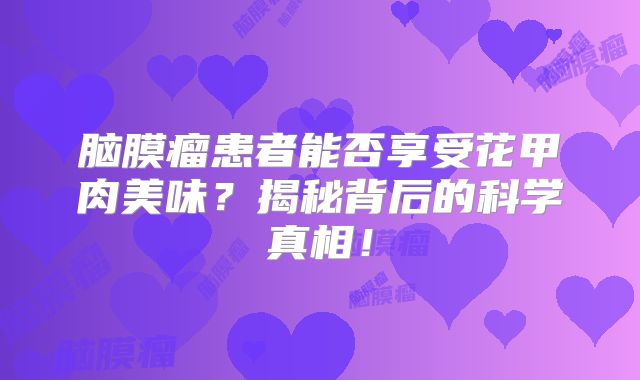 脑膜瘤患者能否享受花甲肉美味？揭秘背后的科学真相！