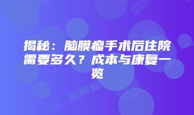 揭秘：脑膜瘤手术后住院需要多久？成本与康复一览