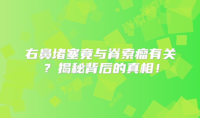 右鼻堵塞竟与脊索瘤有关？揭秘背后的真相！