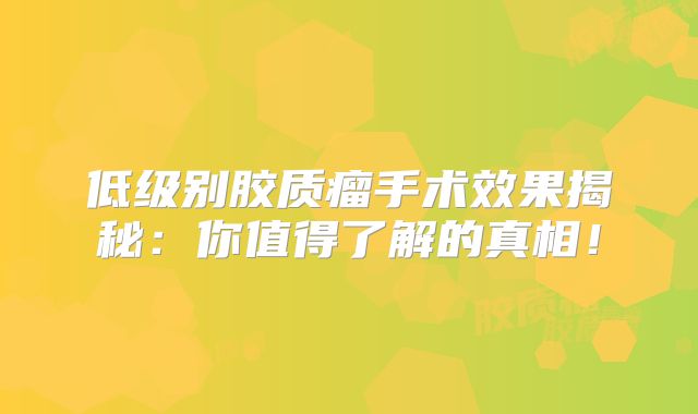 低级别胶质瘤手术效果揭秘：你值得了解的真相！