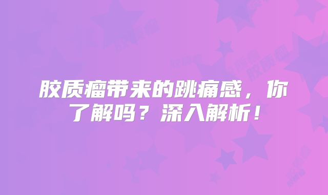 胶质瘤带来的跳痛感，你了解吗？深入解析！