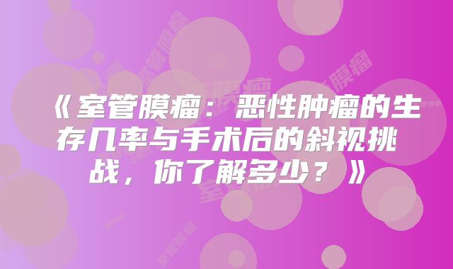 《室管膜瘤：恶性肿瘤的生存几率与手术后的斜视挑战，你了解多少？》