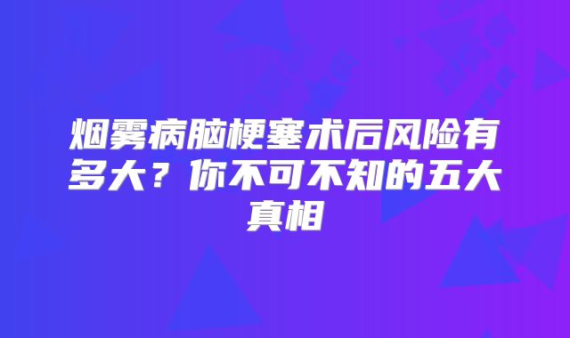 烟雾病脑梗塞术后风险有多大？你不可不知的五大真相