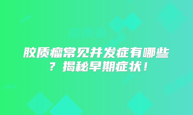 胶质瘤常见并发症有哪些？揭秘早期症状！