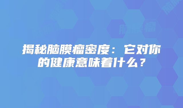 揭秘脑膜瘤密度：它对你的健康意味着什么？